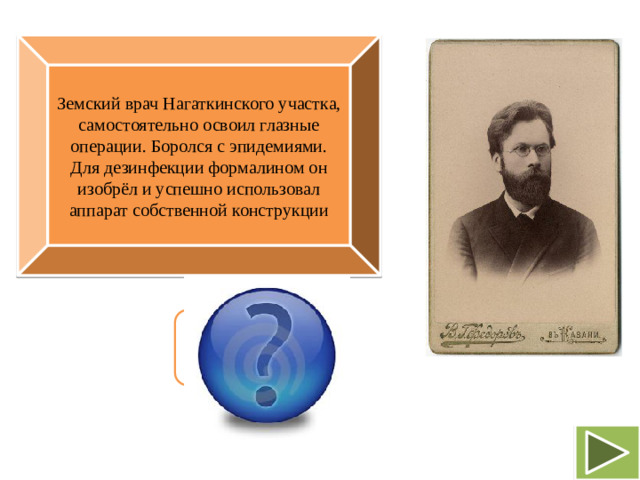 Земский врач Нагаткинского участка, самостоятельно освоил глазные операции. Боролся с эпидемиями. Для дезинфекции формалином он изобрёл и успешно использовал аппарат собственной конструкции Петр Иванович Бабушкин