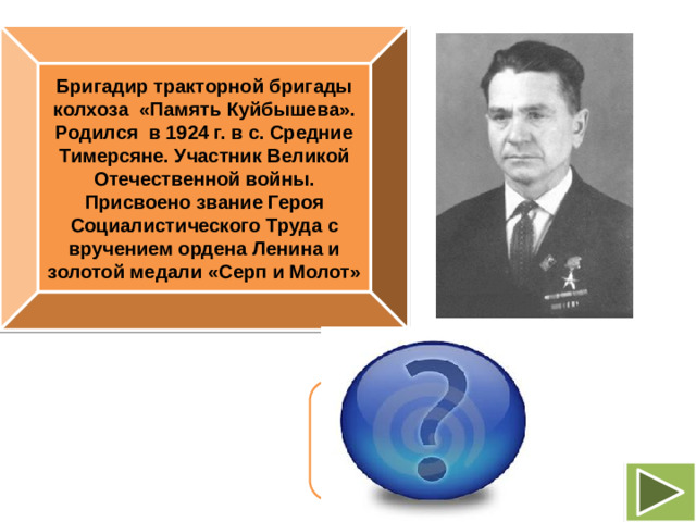 Бригадир тракторной бригады колхоза «Память Куйбышева». Родился в 1924 г. в с. Средние Тимерсяне. Участник Великой Отечественной войны. Присвоено звание Героя Социалистического Труда с вручением ордена Ленина и золотой медали «Серп и Молот» Василий Кузьмич Пирогов