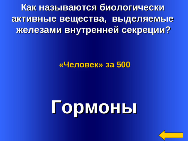 Как называются биологически активные вещества, выделяемые железами внутренней секреции?  «Человек»  за 500 Гормоны Welcome to Power Jeopardy   © Don Link, Indian Creek School, 2004 You can easily customize this template to create your own Jeopardy game. Simply follow the step-by-step instructions that appear on Slides 1-3. 2