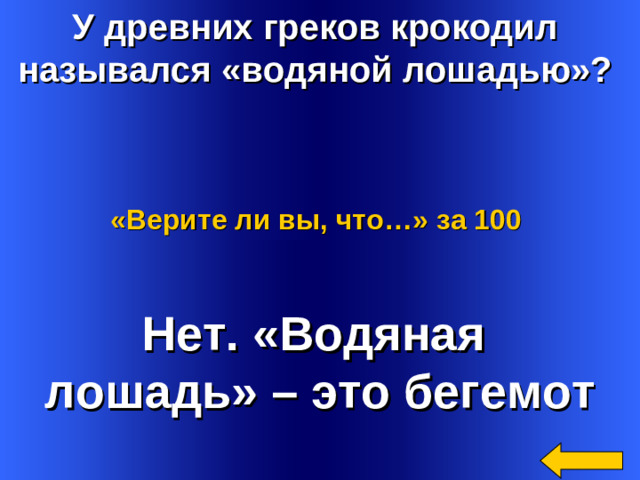 У древних греков крокодил назывался «водяной лошадью»?  «Верите ли вы, что…»  за 100 Нет. «Водяная лошадь» – это бегемот Welcome to Power Jeopardy   © Don Link, Indian Creek School, 2004 You can easily customize this template to create your own Jeopardy game. Simply follow the step-by-step instructions that appear on Slides 1-3. 2