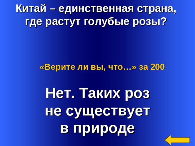 Китай – единственная страна, где растут голубые розы? «Верите ли вы, что…»  за 200 Нет. Таких роз не существует в природе Welcome to Power Jeopardy   © Don Link, Indian Creek School, 2004 You can easily customize this template to create your own Jeopardy game. Simply follow the step-by-step instructions that appear on Slides 1-3. 2
