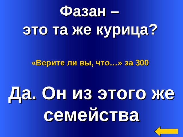 Фазан – это та же курица?  «Верите ли вы, что…»  за 300 Да. Он из этого же семейства Welcome to Power Jeopardy   © Don Link, Indian Creek School, 2004 You can easily customize this template to create your own Jeopardy game. Simply follow the step-by-step instructions that appear on Slides 1-3. 2