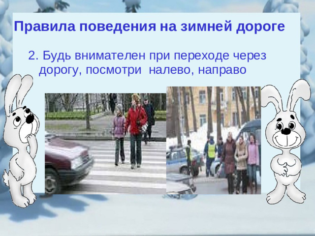 Правила поведения на зимней дороге 2. Будь внимателен при переходе через дорогу, посмотри налево, направо 2. Будь внимателен при переходе через дорогу, посмотри налево, направо