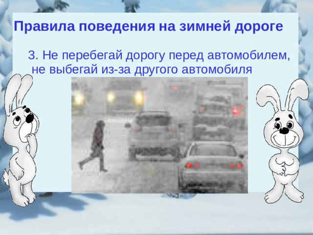 Правила поведения на зимней дороге 3. Не перебегай дорогу перед автомобилем,  не выбегай из-за другого автомобиля 3. Не перебегай дорогу перед автомобилем,  не выбегай из-за другого автомобиля