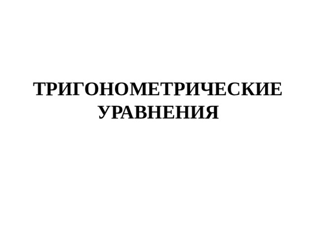 ТРИГОНОМЕТРИЧЕСКИЕ УРАВНЕНИЯ
