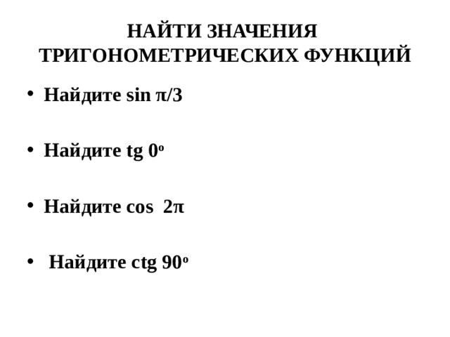 НАЙТИ ЗНАЧЕНИЯ ТРИГОНОМЕТРИЧЕСКИХ ФУНКЦИЙ Найдите sin π/3  Найдите tg 0 о   Найдите cos 2π