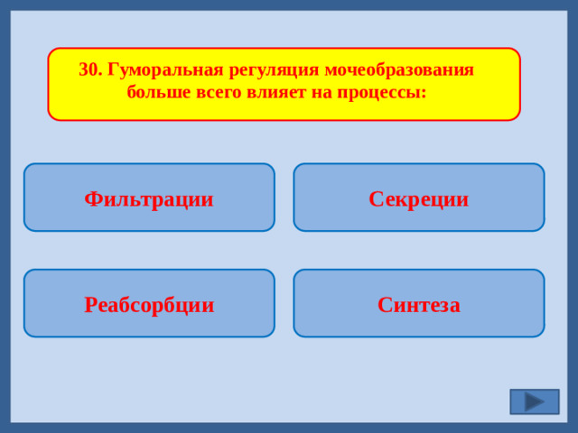 30. Гуморальная регуляция мочеобразования больше всего влияет на процессы: Фильтрации Секреции   Синтеза Реабсорбции