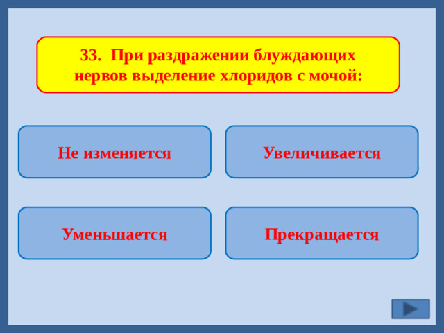 33. При раздражении блуждающих нервов выделение хлоридов с мочой: Не изменяется Увеличивается   Прекращается Уменьшается