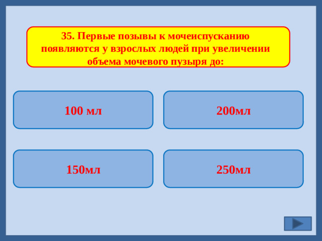 35. Первые позывы к мочеиспусканию появляются у взрослых людей при увеличении объема мочевого пузыря до: 100 мл 200мл   250мл 150мл