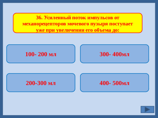 36. Усиленный поток импульсов от механорецепторов мочевого пузыря поступает уже при увеличении его объема до: 100- 200 мл 300- 400мл   400- 500мл 200-300 мл