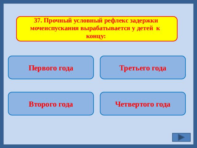 37. Прочный условный рефлекс задержки мочеиспускания вырабатывается у детей к концу: Первого года Третьего года   Четвертого года Второго года