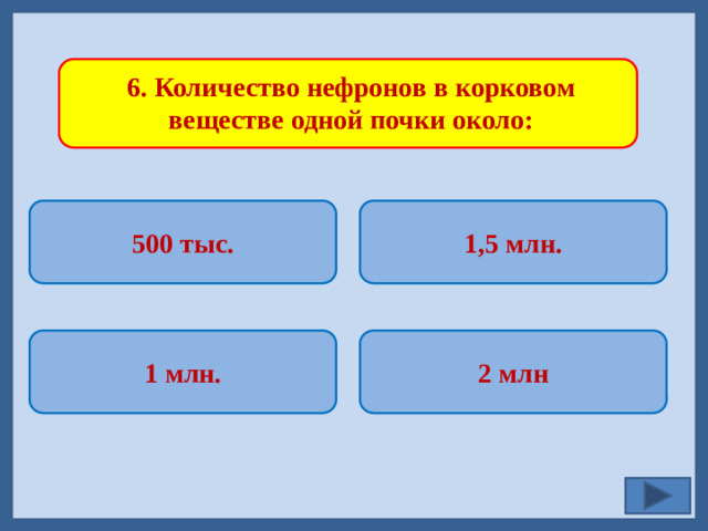 6. Количество нефронов в корковом веществе одной почки около: 500 тыс. 1,5 млн.   2 млн 1 млн.