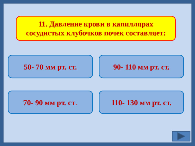 11. Давление крови в капиллярах сосудистых клубочков почек составляет: 50- 70 мм рт. ст. 90- 110 мм рт. ст.   110- 130 мм рт. ст. 70- 90 мм рт. ст .