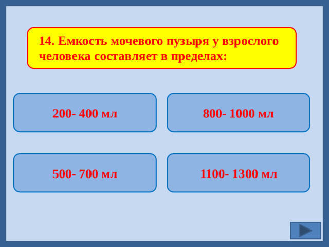 14. Емкость мочевого пузыря у взрослого человека составляет в пределах: 200- 400 мл 800- 1000 мл   1100- 1300 мл 500- 700 мл