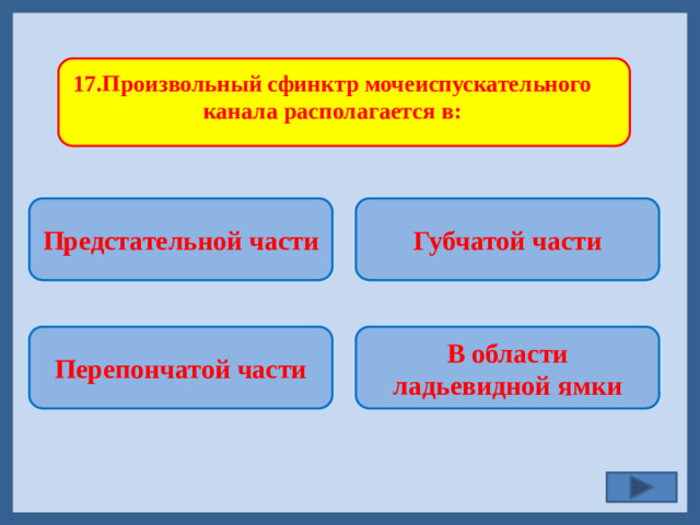 17.Произвольный сфинктр мочеиспускательного канала располагается в: Предстательной части Губчатой части   В области ладьевидной ямки Перепончатой части