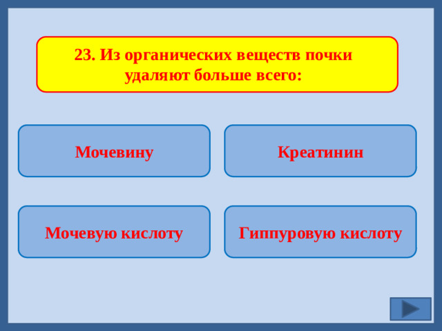 23. Из органических веществ почки удаляют больше всего: Мочевину Креатинин   Гиппуровую кислоту Мочевую кислоту