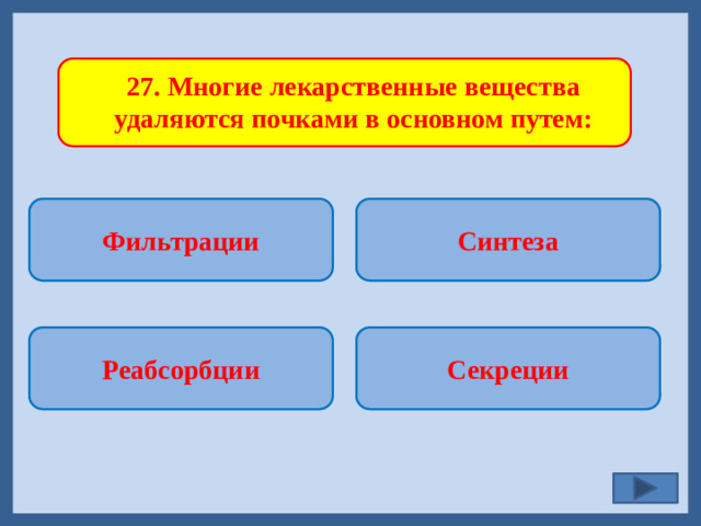 27. Многие лекарственные вещества удаляются почками в основном путем: Фильтрации Синтеза   Секреции Реабсорбции