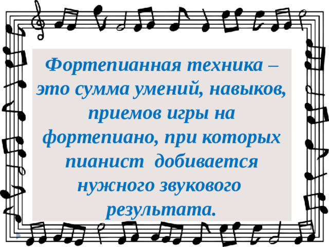 Фортепианная техника – это сумма умений, навыков, приемов игры на фортепиано, при которых пианист добивается нужного звукового результата.