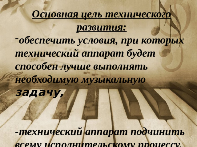 Основная цель технического развития: обеспечить условия, при которых технический аппарат будет способен лучше выполнять необходимую музыкальную задачу,   -технический аппарат подчинить всему исполнительскому процессу.