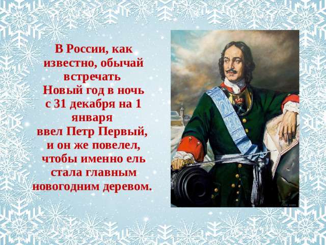 В России, как известно, обычай встречать Новый год в ночь с 31 декабря на 1 января ввел Петр Первый, и он же повелел, чтобы именно ель стала главным новогодним деревом.