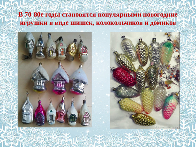 В 70-80е годы становятся популярными новогодние игрушки в виде шишек, колокольчиков и домиков