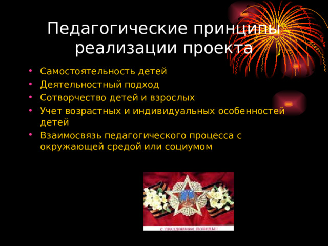 Педагогические принципы реализации проекта Самостоятельность детей Деятельностный подход Сотворчество детей и взрослых Учет возрастных и индивидуальных особенностей детей Взаимосвязь педагогического процесса с окружающей средой или социумом