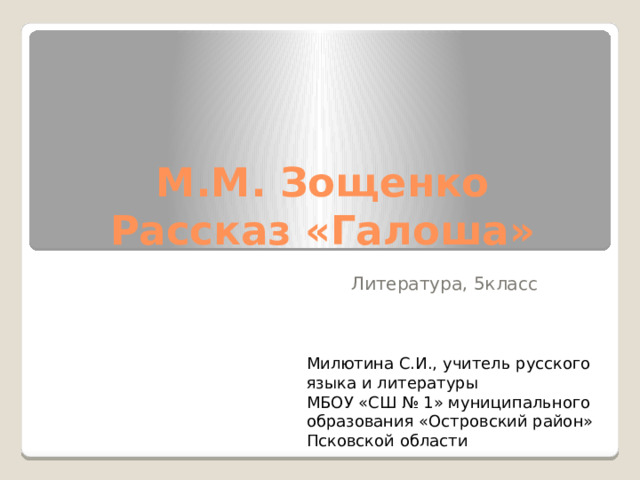 М.М. Зощенко  Рассказ «Галоша» Литература, 5класс Милютина С.И., учитель русского языка и литературы МБОУ «СШ № 1» муниципального образования «Островский район» Псковской области