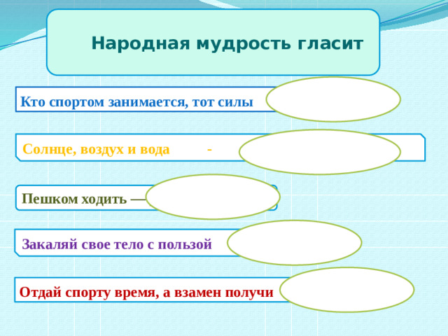 Народная мудрость гласит Кто спортом занимается, тот силы набирается. Солнце, воздух и вода - наши верные друзья .  Пешком ходить — долго жить. Закаляй свое тело с пользой для дела.  Отдай спорту время, а взамен получи здоровье. 