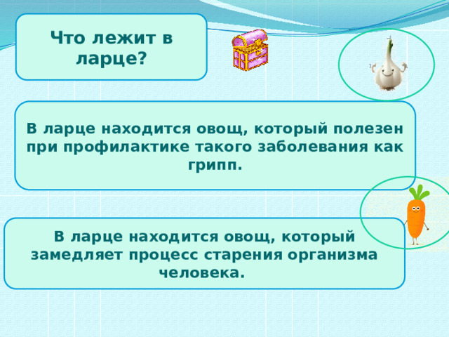 Что лежит в ларце? В ларце находится овощ, который полезен при профилактике такого заболевания как грипп. В ларце находится овощ, который замедляет процесс старения организма человека.