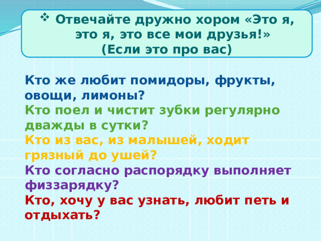 Отвечайте дружно хором «Это я, это я, это все мои друзья!»
