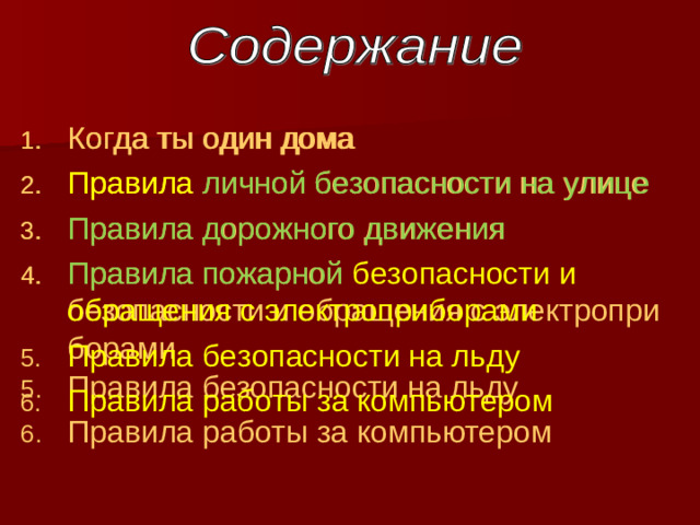 Когда ты один дома Правила личной безопасности на улице Правила дорожного движения Правила пожарной безопасности и обращения с электроприборами Правила безопасности на льду Правила работы за компьютером Когда ты один дома Правила личной безопасности на улице Правила дорожного движения Правила пожарной безопасности и обращения с электроприборами Правила безопасности на льду Правила работы за компьютером