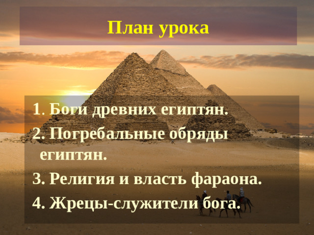 План урока  1 . Боги древних египтян.  2. Погребальные обряды египтян.  3. Религия и власть фараона.  4. Жрецы-служители бога.