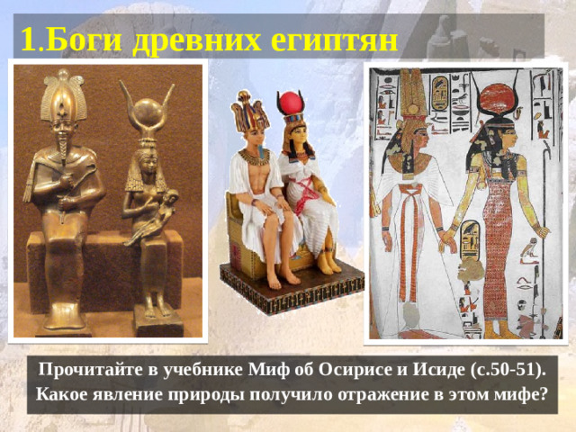 1 . Боги древних египтян Прочитайте в учебнике Миф об Осирисе и Исиде (с.50-51). Какое явление природы получило отражение в этом мифе?