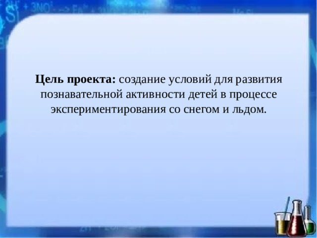 Цель проекта:  создание условий для развития познавательной активности детей в процессе экспериментирования со снегом и льдом.