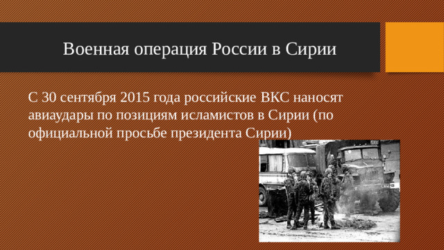 Военная операция России в Сирии С 30 сентября 2015 года российские ВКС наносят авиаудары по позициям исламистов в Сирии (по официальной просьбе президента Сирии)
