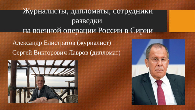 Журналисты, дипломаты, сотрудники разведки  на военной операции России в Сирии Александр Елистратов (журналист) Сергей Викторович Лавров (дипломат)