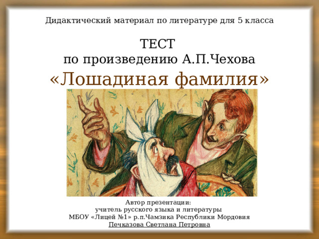 Дидактический материал по литературе для 5 класса ТЕСТ по произведению А.П.Чехова «Лошадиная фамилия» Автор презентации: учитель русского языка и литературы МБОУ «Лицей №1» р.п.Чамзика Республики Мордовия Печказова Светлана Петровна