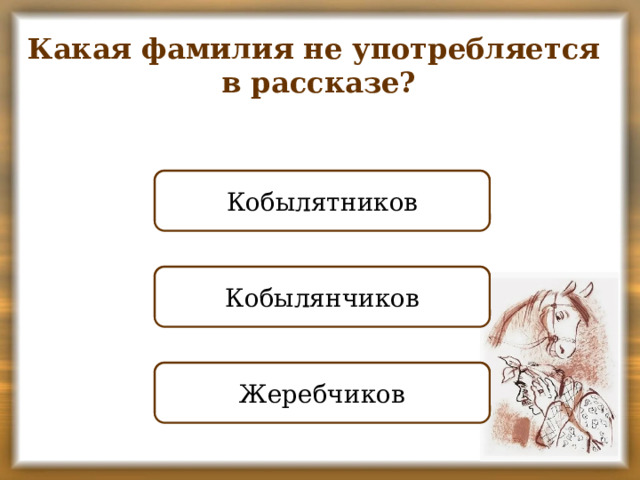Какая фамилия не употребляется в рассказе? НЕПРАВИЛЬНО Кобылятников ПРАВИЛЬНО Кобылянчиков НЕПРАВИЛЬНО Жеребчиков