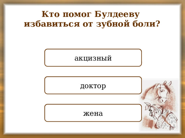 Кто помог Булдееву избавиться от зубной боли? НЕПРАВИЛЬНО акцизный ПРАВИЛЬНО доктор НЕПРАВИЛЬНО жена