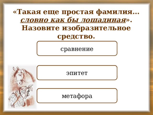 «Такая еще простая фамилия... словно как бы лошадиная ». Назовите изобразительное средство. ПРАВИЛЬНО сравнение НЕПРАВИЛЬНО эпитет НЕПРАВИЛЬНО метафора