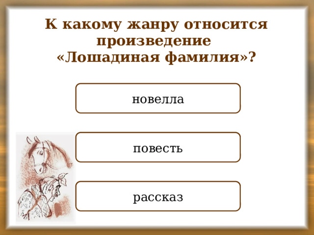 К какому жанру относится произведение «Лошадиная фамилия»? НЕПРАВИЛЬНО новелла НЕПРАВИЛЬНО повесть ПРАВИЛЬНО рассказ