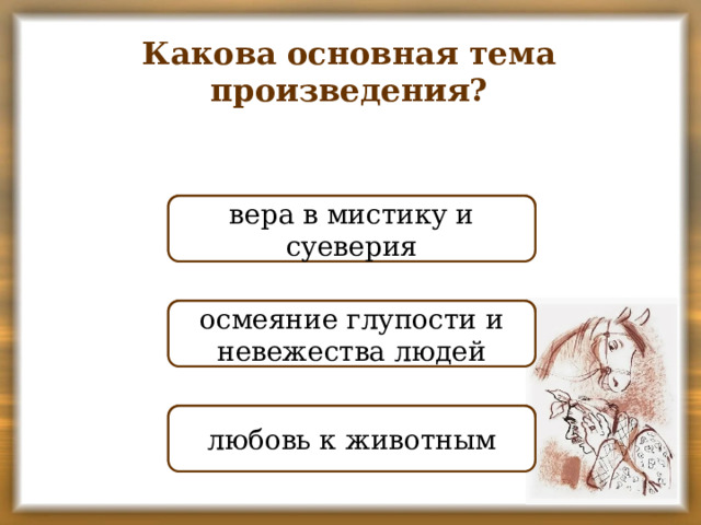 Какова основная тема произведения? НЕПРАВИЛЬНО вера в мистику и суеверия ПРАВИЛЬНО осмеяние глупости и невежества людей НЕПРАВИЛЬНО любовь к животным