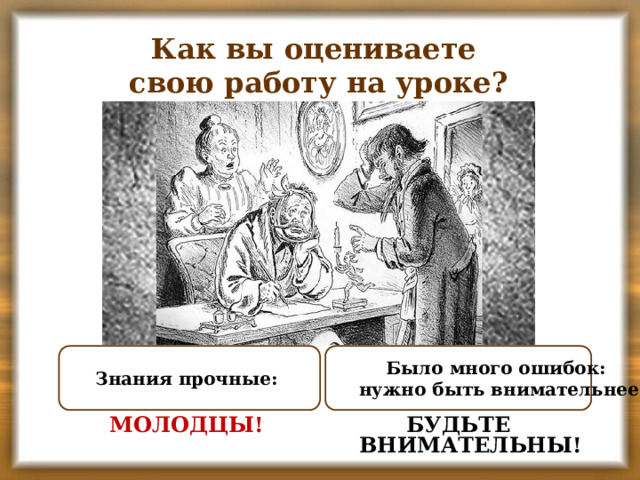 Как вы оцениваете свою работу на уроке? Было много ошибок: Знания прочные: нужно быть внимательнее БУДЬТЕ ВНИМАТЕЛЬНЫ! МОЛОДЦЫ!