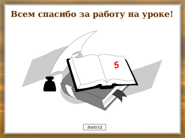 5 Всем спасибо за работу на уроке! ВЫХОД