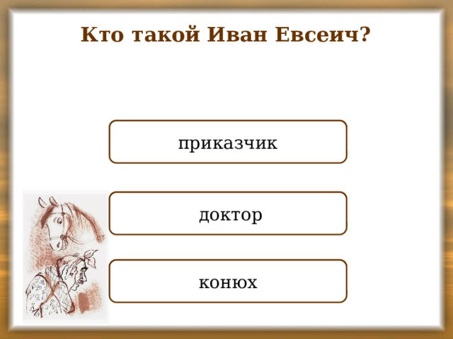 Кто такой Иван Евсеич? ПРАВИЛЬНО приказчик НЕПРАВИЛЬНО  доктор НЕПРАВИЛЬНО конюх