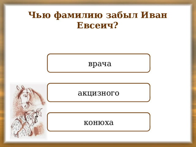 Чью фамилию забыл Иван Евсеич? НЕПРАВИЛЬНО  врача ПРАВИЛЬНО акцизного НЕПРАВИЛЬНО конюха