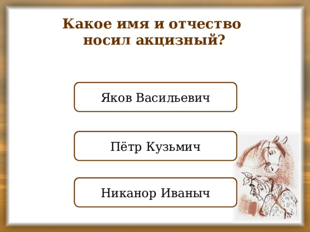 Какое имя и отчество носил акцизный? ПРАВИЛЬНО Яков Васильевич НЕПРАВИЛЬНО Пётр Кузьмич НЕПРАВИЛЬНО Никанор Иваныч