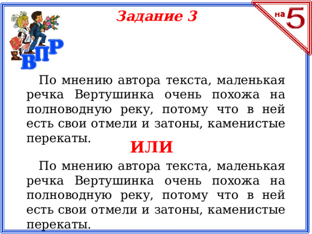 Задание 3 По мнению автора текста, маленькая речка Вертушинка очень похожа на полноводную реку, потому что в ней есть свои отмели и затоны, каменистые перекаты. ИЛИ По мнению автора текста, маленькая речка Вертушинка очень похожа на полноводную реку, потому что в ней есть свои отмели и затоны, каменистые перекаты.