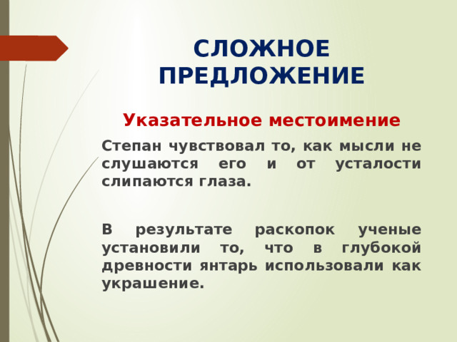 СЛОЖНОЕ ПРЕДЛОЖЕНИЕ Указательное местоимение Степан чувствовал то, как мысли не слушаются его и от усталости слипаются глаза.  В результате раскопок ученые установили то, что в глубокой древности янтарь использовали как украшение.
