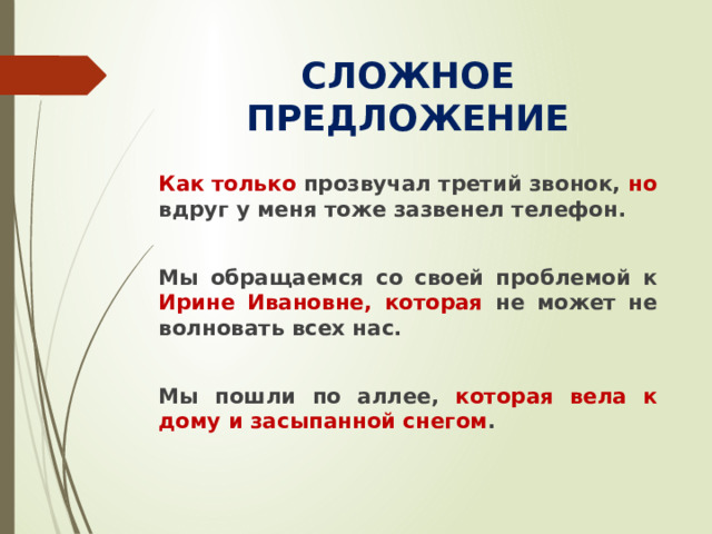 СЛОЖНОЕ ПРЕДЛОЖЕНИЕ Как только прозвучал третий звонок, но вдруг у меня тоже зазвенел телефон.  Мы обращаемся со своей проблемой к Ирине Ивановне, которая не может не волновать всех нас.  Мы пошли по аллее, которая вела к дому и засыпанной снегом .